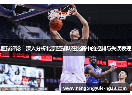 篮球评论：深入分析北京篮球队在比赛中的控制与失误表现