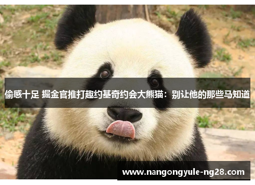 偷感十足 掘金官推打趣约基奇约会大熊猫：别让他的那些马知道