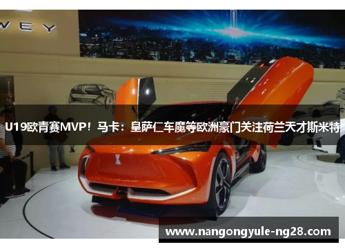 U19欧青赛MVP！马卡：皇萨仁车魔等欧洲豪门关注荷兰天才斯米特