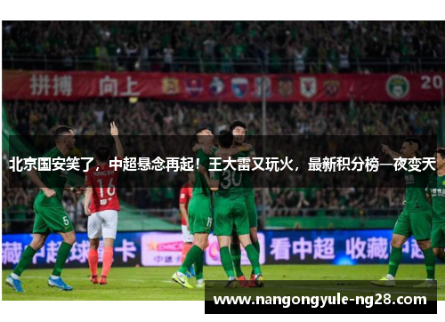 北京国安笑了，中超悬念再起！王大雷又玩火，最新积分榜一夜变天