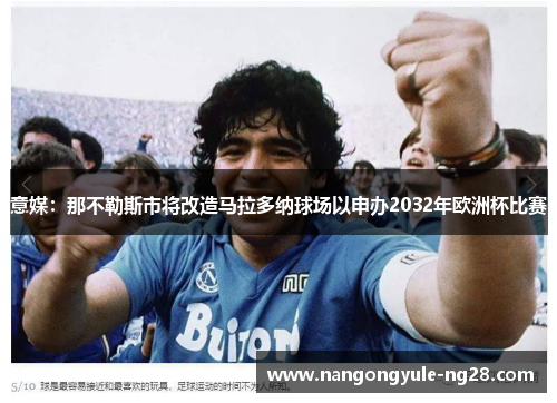 意媒：那不勒斯市将改造马拉多纳球场以申办2032年欧洲杯比赛