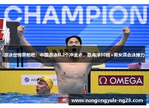 游泳世锦赛前瞻：中国游泳队2个冲金点，覃海洋50蛙+男女混合泳接力