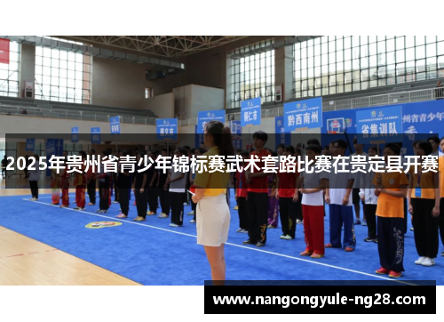2025年贵州省青少年锦标赛武术套路比赛在贵定县开赛
